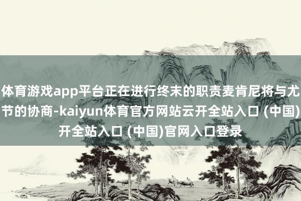 体育游戏app平台正在进行终末的职责麦肯尼将与尤文完成离队细节的协商-kaiyun体育官方网站云开全站入口 (中国)官网入口登录