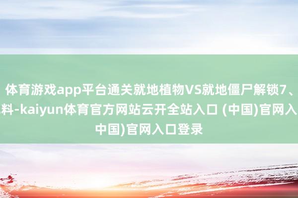 体育游戏app平台通关就地植物VS就地僵尸解锁7、新增肥料-kaiyun体育官方网站云开全站入口 (中国)官网入口登录