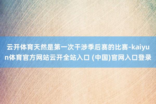 云开体育天然是第一次干涉季后赛的比赛-kaiyun体育官方网站云开全站入口 (中国)官网入口登录