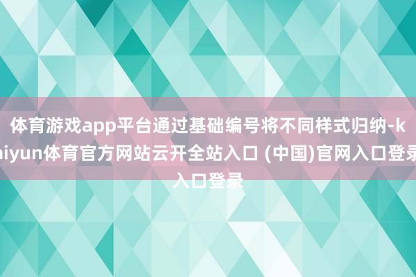 体育游戏app平台通过基础编号将不同样式归纳-kaiyun体育官方网站云开全站入口 (中国)官网入口登录