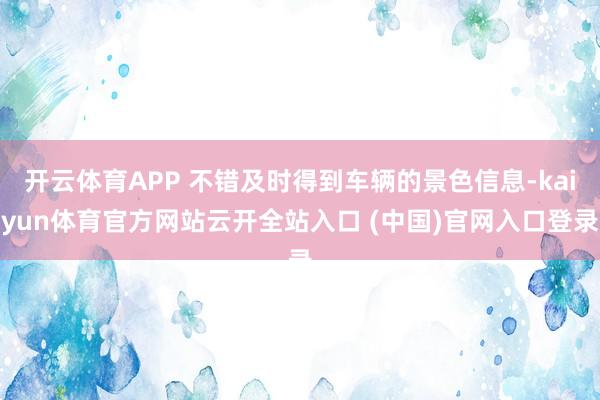 开云体育APP 不错及时得到车辆的景色信息-kaiyun体育官方网站云开全站入口 (中国)官网入口登录