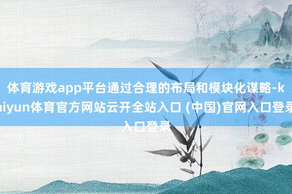 体育游戏app平台通过合理的布局和模块化谋略-kaiyun体育官方网站云开全站入口 (中国)官网入口登录