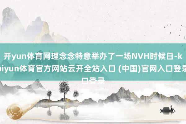 开yun体育网理念念特意举办了一场NVH时候日-kaiyun体育官方网站云开全站入口 (中国)官网入口登录