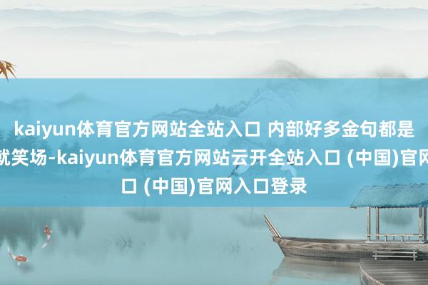 kaiyun体育官方网站全站入口 内部好多金句都是演着演着就笑场-kaiyun体育官方网站云开全站入口 (中国)官网入口登录