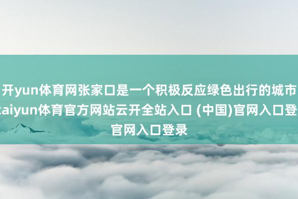 开yun体育网张家口是一个积极反应绿色出行的城市-kaiyun体育官方网站云开全站入口 (中国)官网入口登录