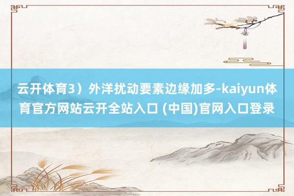 云开体育3）外洋扰动要素边缘加多-kaiyun体育官方网站云开全站入口 (中国)官网入口登录