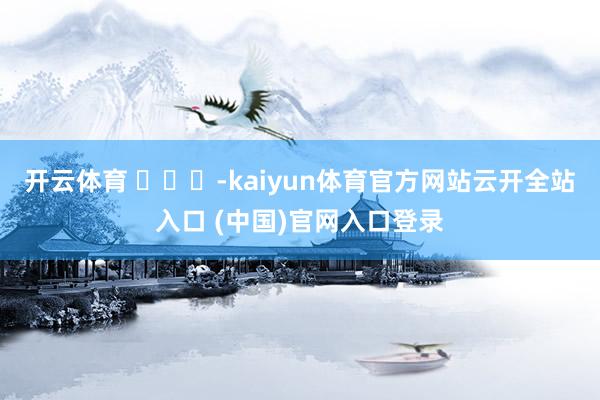 开云体育 ​​​-kaiyun体育官方网站云开全站入口 (中国)官网入口登录