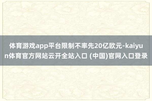 体育游戏app平台限制不率先20亿欧元-kaiyun体育官方网站云开全站入口 (中国)官网入口登录