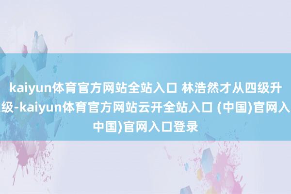 kaiyun体育官方网站全站入口 林浩然才从四级升到了五级-kaiyun体育官方网站云开全站入口 (中国)官网入口登录