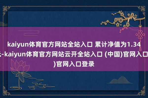 kaiyun体育官方网站全站入口 累计净值为1.3444元-kaiyun体育官方网站云开全站入口 (中国)官网入口登录