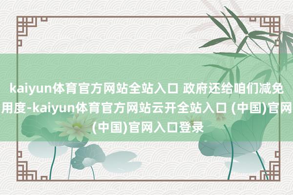 kaiyun体育官方网站全站入口 政府还给咱们减免厂房使用用度-kaiyun体育官方网站云开全站入口 (中国)官网入口登录