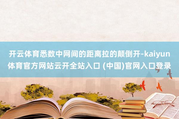 开云体育悉数中网间的距离拉的颠倒开-kaiyun体育官方网站云开全站入口 (中国)官网入口登录