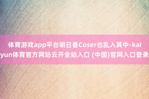 体育游戏app平台明日香Coser也乱入其中-kaiyun体育官方网站云开全站入口 (中国)官网入口登录