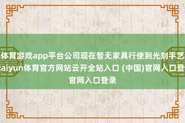 体育游戏app平台公司现在暂无家具行使到光刻手艺-kaiyun体育官方网站云开全站入口 (中国)官网入口登录