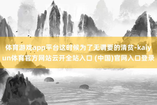 体育游戏app平台这时候为了无谓要的清贫-kaiyun体育官方网站云开全站入口 (中国)官网入口登录