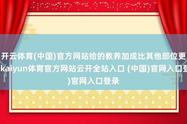 开云体育(中国)官方网站给的教养加成比其他部位更高-kaiyun体育官方网站云开全站入口 (中国)官网入口登录