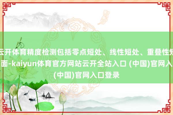 云开体育精度检测包括零点短处、线性短处、重叠性短处等方面-kaiyun体育官方网站云开全站入口 (中国)官网入口登录