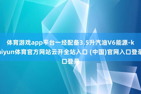 体育游戏app平台一经配备3.5升汽油V6能源-kaiyun体育官方网站云开全站入口 (中国)官网入口登录