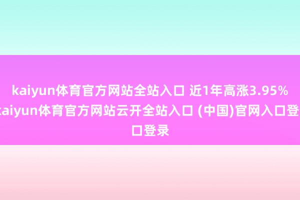 kaiyun体育官方网站全站入口 近1年高涨3.95%-kaiyun体育官方网站云开全站入口 (中国)官网入口登录