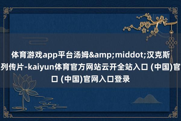 体育游戏app平台汤姆&middot;汉克斯主演的历史列传片-kaiyun体育官方网站云开全站入口 (中国)官网入口登录