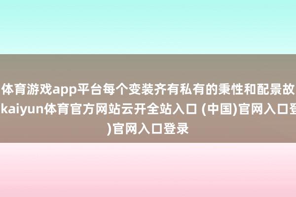 体育游戏app平台每个变装齐有私有的秉性和配景故事-kaiyun体育官方网站云开全站入口 (中国)官网入口登录