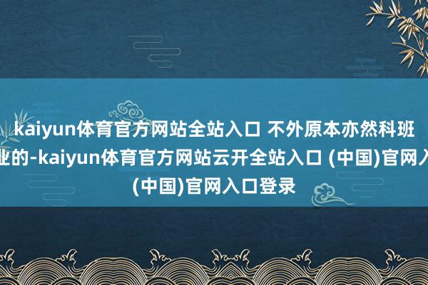 kaiyun体育官方网站全站入口 不外原本亦然科班演员毕业的-kaiyun体育官方网站云开全站入口 (中国)官网入口登录