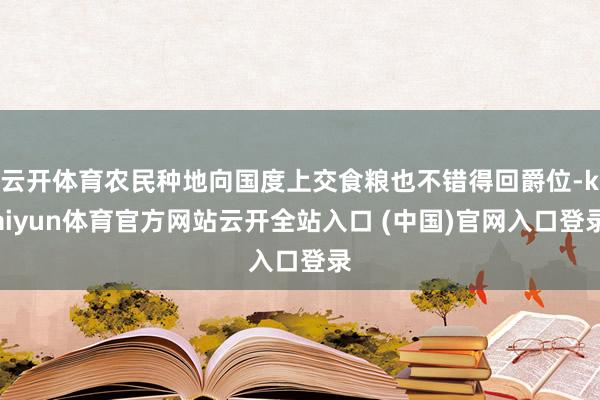 云开体育农民种地向国度上交食粮也不错得回爵位-kaiyun体育官方网站云开全站入口 (中国)官网入口登录