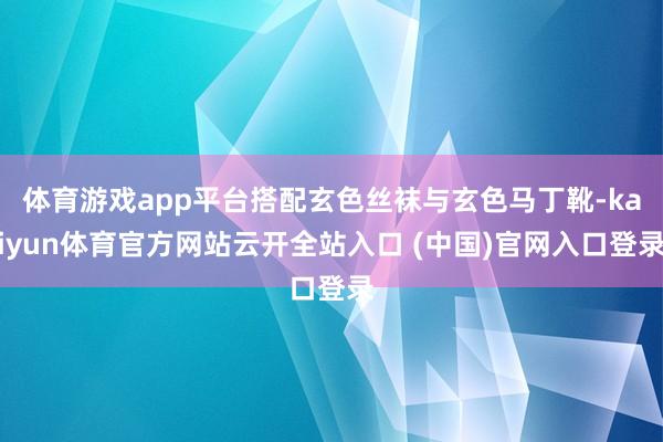 体育游戏app平台搭配玄色丝袜与玄色马丁靴-kaiyun体育官方网站云开全站入口 (中国)官网入口登录